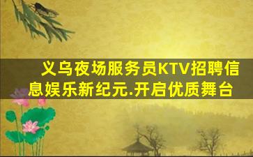 义乌夜场服务员KTV招聘信息娱乐新纪元.开启优质舞台