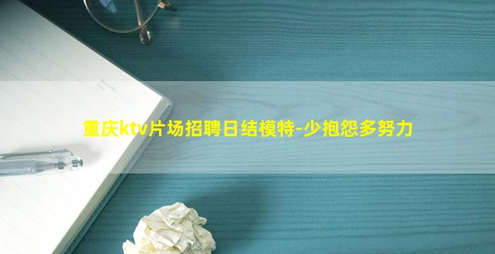 重庆ktv片场招聘日结模特-少抱怨多努力